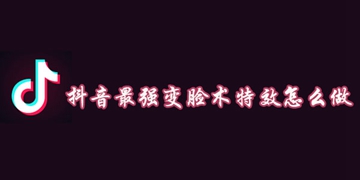 抖音最强变脸术特效怎么做的