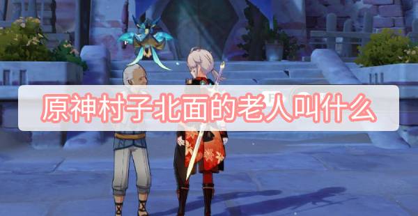 原神村子北面的老人叫什么
